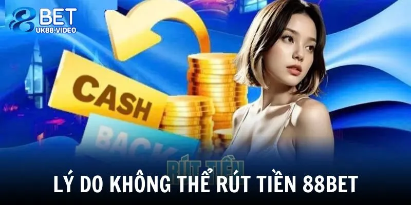 Rút Tiền 88BET 4 - Có nhiều lý do khiến người chơi không thể rút tiền 88BET